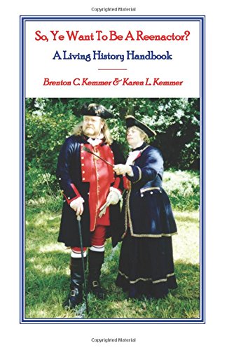 So, Ye Want to be a Reenactor? A Living History Handbook