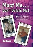 Meet Me...Don't Delete Me. Internet Dating: I've Made All The Mistakes So You Don't Have To!