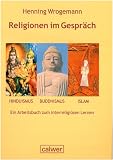 Religionen im Gespr&auml;ch - Hinduismus - Buddhismus - Islam: Ein Arbeitsbuch zum interreligi&ouml;sen Lernen - Henning Wrogemann