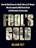 Fool's Gold: How the Bold Dream of a Small Tribe at J.P. Morgan Was Corrupted by Wall Street Greed and Unleashed a Catastrophe