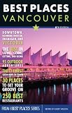 Best Places Vancouver, 5th Edition: The Locals' Guide to the Best Restaurants, Lodgings, Sights, Shopping, and More!