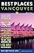 Best Places Vancouver, 5th Edition: The Locals' Guide to the Best Restaurants, Lodgings, Sights, Shopping, and More!