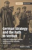 German Strategy and the Path to Verdun: Erich von Falkenhayn and the Development of Attrition, 1870-1916 (Cambridge Military Histories)
