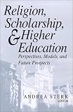 Religion, Scholarship, and Higher Education: Perspectives, Models and Future Prospects : Essays from the Lilly Seminar on Religion and Higher Education (Erasmus Institute Books)