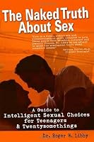 The Naked Truth About Sex: A Guide to Intelligent Sexual Choices for Teenagers and Twentysomethings