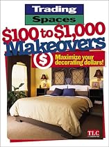 Trading Spaces $100 to $1000 Makeovers: Maximize Your Decorating Dollars