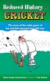 The Reduced History of Cricket: The Story of the Noble Game of Bat and Ball Squeezed into 100 Runs