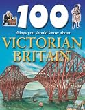 Victorian Britain (100 Things You Should Know About...)