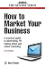 Business Enterprise: How to Market Your Business: A Practical Guide to Advertising, PR, Selling, Direct and Online Marketing: A Practical Guide to ... 29 (Sunday Times Business Enterprise)