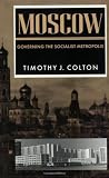 Moscow: Governing the Socialist Metropolis (Russian Research Center Studies)