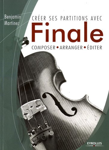 Créer ses partitions avec Finale: Composer, arranger, éditer.
