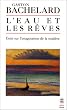 L'eau et les r�ves : Essai sur l'imagination de la mati�re