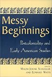 Messy Beginnings : Postcoloniality And Early American  Studies