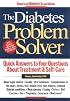 The Diabetes Problem Solver : Quick Answers to Your Questions about Treatment and Self-Care
