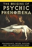 The Origins of Psychic Phenomena: Poltergeists, Incubi, Succubi, and the Unconscious Mind