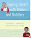 Signing Smart with Babies and Toddlers: A Parent's Strategy and Activity Guide