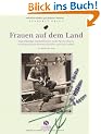 Frauen auf dem Land. Eigenst�ndige Landwirtinnen, stolze Sennerinnen, freiheitsliebende Sommerfrischler und viele andere. Von damals bis heute