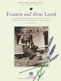 Frauen auf dem Land - Eigenst&auml;ndige Landwirtinnen, stolze Sennerinnen, freiheitsliebende Sommerfrischler und viele andere - Von damals bis heute - Annegret Braun