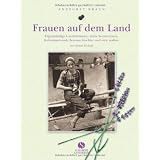 Frauen auf dem Land. Eigenst�ndige Landwirtinnen, stolze Sennerinnen, freiheitsliebende Sommerfrischler und viele andere. Von damals bis heutevon "Annegret Braun"