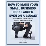How to Make Your Small Business Look Larger Even on a Budget: Enhance Your Business Image Without Breaking the Bank (Marketing Matters)