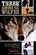 Three Among the Wolves: A Couple and Their Dog Live a Year With Wolves in the Wild