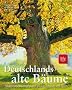 Deutschlands alte B�ume: Eine Bildreise zu den sagenhaften Baumgestalten zwischen K�ste und Alpen