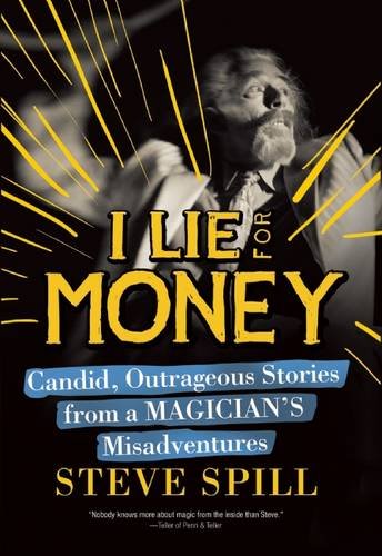 I Lie for Money: Candid, Outrageous Stories from a Magician’s Misadventures, by Steve Spill I Lie for Money: Candid, Outrageous Stories from a Magician’s Misadventures, by Steve Spill