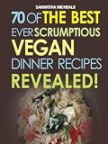70 Of The Best Ever Scrumptious Vegan Dinner Recipes....Revealed! (70 Of The Best Ever Recipes...Revealed!) 