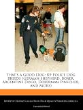 That's a Good Dog: K9 Police Dog Breeds (German Shepherd, Boxer, Argentine Dogo, Doberman Pinscher, and More)