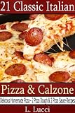 21 Classic Italian Pizza & Calzone - Delicious Homemade Pizza and Calzone Plus Pizza Dough and Pizza Sauce Recipes