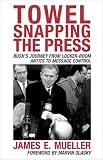 Towel Snapping the Press: Bushs Journey from Locker-Room Antics to Message Control (Communication, Media, and Politics)
