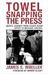 Towel Snapping the Press: Bush's Journey from Locker-Room Antics to Message Control (Communication, Media, and Politics)