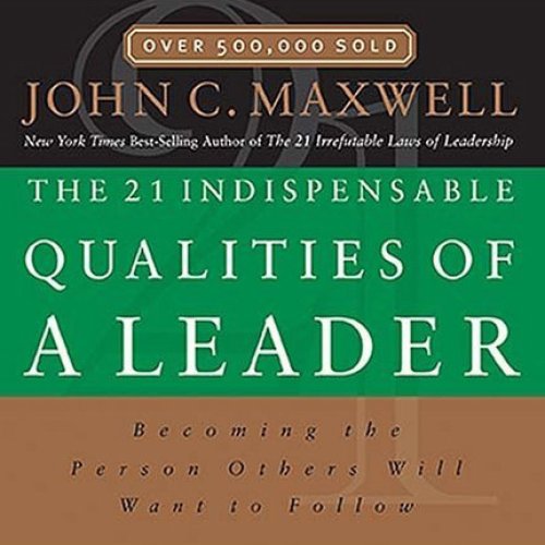 The 21 Indispensable Qualities of a Leader: Becoming the Person Others Will Want to Follow (Unabridged)