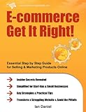 E-commerce Get It Right!: Essential Step by Step Guide for Selling & Marketing Products Online. Insider Secrets, Key Strategies & Practical Tips - Simplified for Your StartUp & Small Business