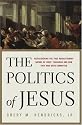 The Politics of Jesus : Rediscovering the True Revolutionary Nature of Jesus' Teachings and How They Have Been Corrupted