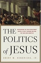 The Politics of Jesus : Rediscovering the True Revolutionary Nature of Jesus' Teachings and How They Have Been Corrupted