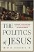 The Politics of Jesus : Rediscovering the True Revolutionary Nature of Jesus' Teachings and How They Have Been Corrupted