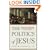 The Politics of Jesus : Rediscovering the True Revolutionary Nature of Jesus' Teachings and How They Have Been Corrupted