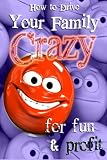 How To Drive Your Family Crazy... for fun and profit