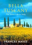 Bella Tuscany the Sweet Life In Italy Frances Mayes