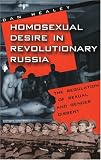 Homosexual Desire in Revolutionary Russia: The Regulation of Sexual and Gender Dissent