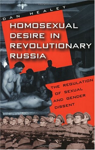 Homosexual Desire in Revolutionary Russia: The Regulation of Sexual and Gender Dissent