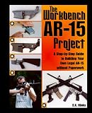 Workbench AR-15 Project: A Step-by-Step Guide to Building Your Own Legal AR-15 Without Paperwork