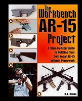 Workbench AR-15 Project: A Step-by-Step Guide to Building Your Own Legal AR-15 Without Paperwork