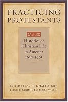Practicing Protestants: Histories of Christian Life in America, 1630--1965 (Lived Religions)