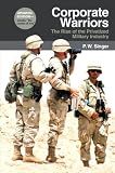 Corporate Warriors: The Rise of the Privatized Military Industry, Updated Edition