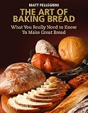  : The Art of Baking Bread: What You Really Need to Know to Make Great Bread
