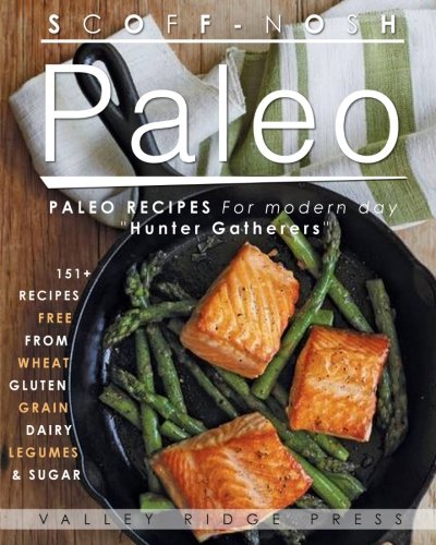 SCOFF NOSH Paleo: 151 + Delicious Paleo Recipes for Modern Day "HUNTER GATHERERS". Delicious Recipes Wheat FREE - Gluten FREE - Sugar FREE- Legume FREE - Grain FREE & Dairy FREE