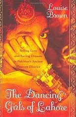 The Dancing Girls of Lahore: Selling Love and Saving Dreams in Pakistan's Pleasure District (P.S.)