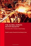 The Global Korean Motor Industry: The Hyundai Motor Company s Global Strategy (Routledge Advances in Korean Studies)